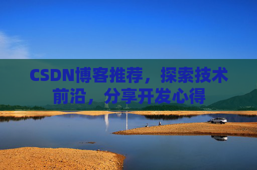 CSDN博客推荐，探索技术前沿，分享开发心得